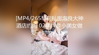 [MP4/265MB]私房泡良大神酒店约炮 02年抖音小美女做爱一对美乳蹦跳