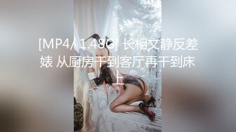 [MP4/ 1.48G] 长相文静反差婊 从厨房干到客厅再干到床上