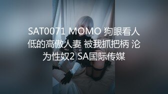 SAT0071 MOMO 狗眼看人低的高傲人妻 被我抓把柄 沦为性奴2 SA国际传媒