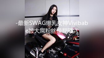 -最新SWAG爆乳女神Vivibabe被大屌粉丝操翻骚穴