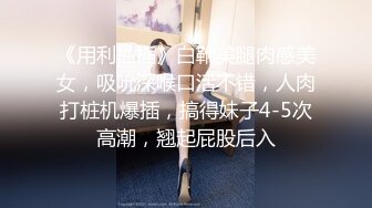 《用利抽插》白靴美腿肉感美女，吸吮深喉口活不错，人肉打桩机爆插，搞得妹子4-5次高潮，翘起屁股后入