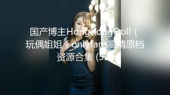 国产博主HongKongDoll（玩偶姐姐）onlyfans高清原档资源合集 (52)