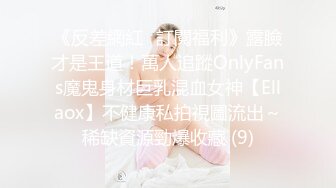 《反差網紅☀訂閱福利》露臉才是王道！萬人追蹤OnlyFans魔鬼身材巨乳混血女神【Ellaox】不健康私拍視圖流出～稀缺資源勁爆收藏 (9)