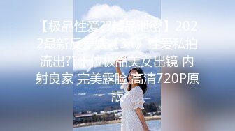 【极品性爱??精品泄密】2022最新反差婊《34》性爱私拍流出??十位极品美女出镜 内射良家 完美露脸 高清720P原版