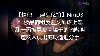 【情侣❤️淫乱私拍】NmD3c✿极品御姐反差女神床上淫乱一面被男友肉棒干的嗷嗷叫遭熟人认出威胁逼迫分手