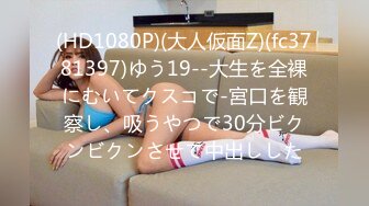 (HD1080P)(大人仮面Z)(fc3781397)ゆう19--大生を全裸にむいてクスコで-宮口を観察し、吸うやつで30分ビクンビクンさせて中出しした