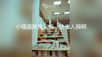 小骚逼就是欠操，快来人操啊