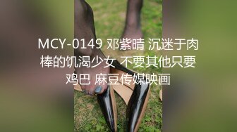 MCY-0149 邓紫晴 沉迷于肉棒的饥渴少女 不要其他只要鸡巴 麻豆传媒映画