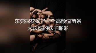 东莞探花找了一个高颜值苗条大长腿的妹子啪啪