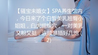 【骚宝未婚女】SPA养生馆内，今日来了个白皙美乳翘臀小姐姐，白虎蝴蝶穴，一对美乳又粉又挺，连续暴插好几炮 (2)