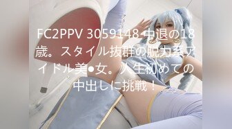 FC2PPV 3059148 中退の18歳。スタイル抜群の脱力系アイドル美●女。人生初めての中出しに挑戦！