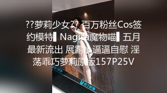 ??萝莉少女?? 百万粉丝Cos签约模特▌Nagisa魔物喵▌五月最新流出 展露小逼逼自慰 淫荡乖巧萝莉原版157P25V