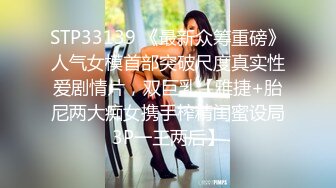 STP33139 《最新众筹重磅》人气女模首部突破尺度真实性爱剧情片，双巨乳【雅捷+胎尼两大痴女携手榨精闺蜜设局3P一王两后】