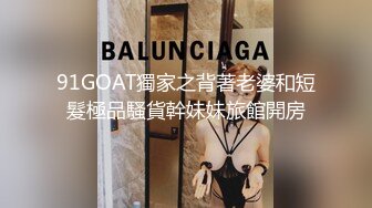 91GOAT獨家之背著老婆和短髮極品騷貨幹妹妹旅館開房