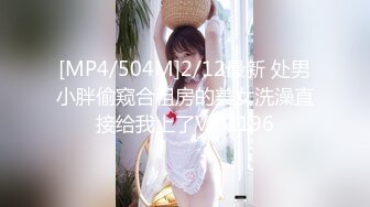 [MP4/504M]2/12最新 处男小胖偷窥合租房的美女洗澡直接给我上了VIP1196