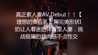 真正素人妻AV Debut！！【理想的美巨乳】用完美形状I奶让人着迷的体育型人妻，挑战极限的超肉感不贞性交