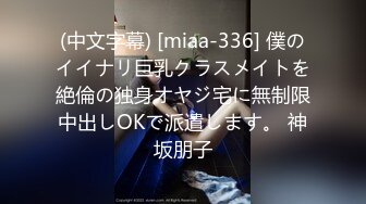 (中文字幕) [miaa-336] 僕のイイナリ巨乳クラスメイトを絶倫の独身オヤジ宅に無制限中出しOKで派遣します。 神坂朋子