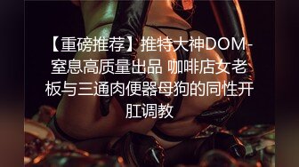 【重磅推荐】推特大神DOM-窒息高质量出品 咖啡店女老板与三通肉便器母狗的同性开肛调教