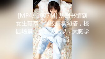 [MP4/ 1007M] 从图书馆到女生寝室，学校真实勾搭，校园场景，附聊天记录，大胸学生妹夜不归宿