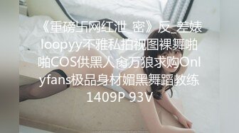 《重磅卐网红泄_密》反_差婊loopyy不雅私拍视图裸舞啪啪COS供黑人肏万狼求购Onlyfans极品身材媚黑舞蹈教练1409P 93V