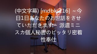 (中文字幕) [mdbk-216] ～今日1日あなたのお世話をさせていただきます～ 派遣ミニスカ個人秘書のピッタリ密着性奉仕