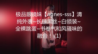 极品眼镜妹【agnes-sss】清纯外表~长腿黑丝~白领装~全裸跳蛋~书卷气和风骚味的融合！ (1)