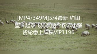 [MP4/349M]5/4最新 约闺蜜一起双飞男友两个粉穴小骚货轮番上阵操VIP1196