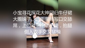 小宝寻花探花大神回归牛仔裙大圈妹子，近距离特写口交舔屌，上位骑乘扭动小腰，抬腿侧入双手交叉猛操