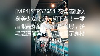 [MP4]STP32251 花臂滿腿紋身美少女！新人初下海！一雙眉眼高顏值，全裸收費房，多毛騷逼掰開，小尺度展示身材 VIP0600