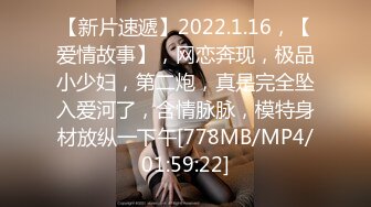 【新片速遞】2022.1.16，【爱情故事】，网恋奔现，极品小少妇，第二炮，真是完全坠入爱河了，含情脉脉，模特身材放纵一下午[778MB/MP4/01:59:22]