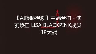 【AI换脸视频】中韩合拍 - 迪丽热巴 LISA BLACKPINK成员 3P大战