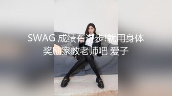 SWAG 成绩有进步!就用身体奖励家教老师吧 爱子