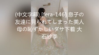 (中文字幕) [fera-146] 息子の友達に見られてしまった美人母の恥ずかしいダサ下着 大石紗季