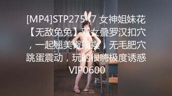 [MP4]STP27547 女神姐妹花【无敌兔兔】双女叠罗汉扣穴，一起翘美臀摇摆，无毛肥穴跳蛋震动，玩的很嗨极度诱惑 VIP0600