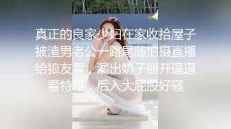 真正的良家少妇在家收拾屋子被渣男老公一路尾随拍摄直播给狼友看，漏出奶子掰开逼逼看特写，后入大屁股好骚