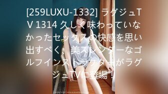 [259LUXU-1332] ラグジュTV 1314 久しく味わっていなかったセックスの快感を思い出すべく、美スレンダーなゴルフインストラクターがラグジュTVに登場！