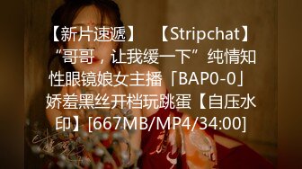 【新片速遞】✨【Stripchat】“哥哥，让我缓一下”纯情知性眼镜娘女主播「BAP0-0」娇羞黑丝开档玩跳蛋【自压水印】[667MB/MP4/34:00]