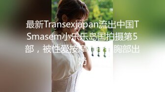 最新Transexjapan流出中国TSmasem小乐乐岛国拍摄第5部，被性爱按摩师按到胸部出奶