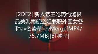 [2DF2] 新人老王吃药约炮极品美乳南航空姐兼职外围女各种av姿势草_evMerge[MP4/75.7MB][BT种子]