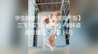 学生妹被干了【美美爱干饭】三飞~双飞~好刺激~嫩妹道具互插【57V】 (47)