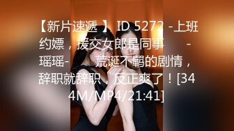 【新片速遞 】 ID 5272 -上班约嫖，援交女郎是同事 ❤️- 瑶瑶- ❤️ 荒诞不羁的剧情，辞职就辞职，反正爽了！[344M/MP4/21:41]